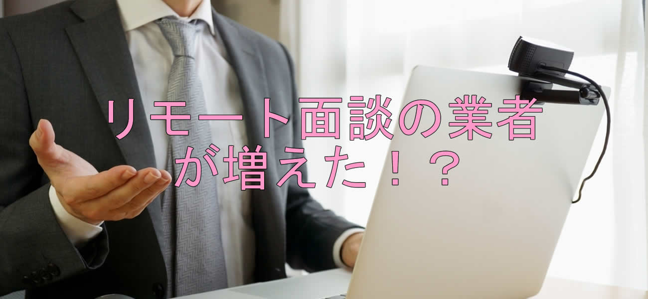 リモート面談の業者が増えた！？